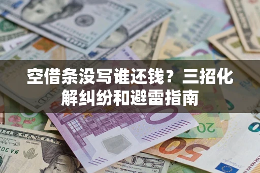 武汉空借条没写谁还钱？三招化解纠纷和避雷指南