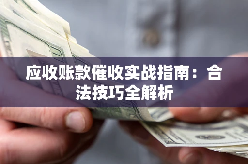 武汉应收账款催收实战指南：合法技巧全解析