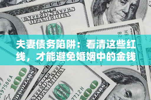 武汉夫妻债务陷阱：看清这些红线，才能避免婚姻中的金钱危机
