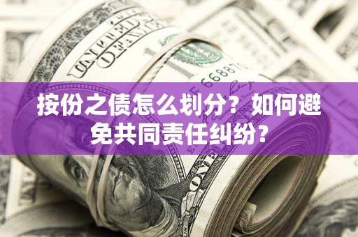 武汉按份之债怎么划分？如何避免共同责任纠纷？