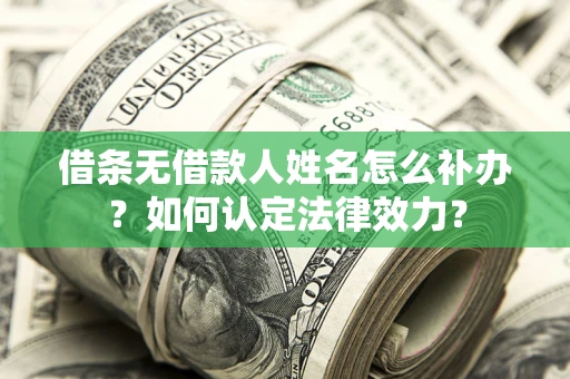武汉借条无借款人姓名怎么补办？如何认定法律效力？