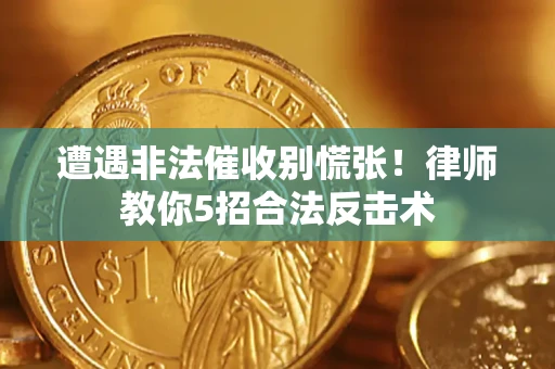 武汉遭遇非法催收别慌张！律师教你5招合法反击术