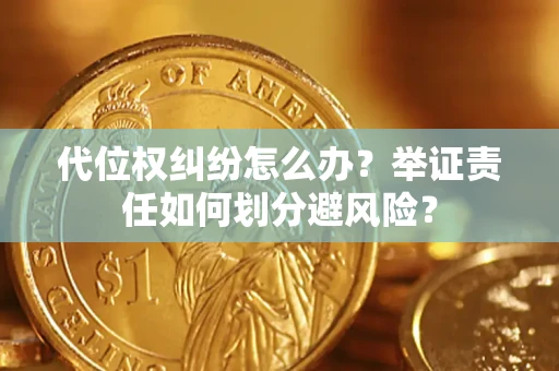 武汉代位权纠纷怎么办？举证责任如何划分避风险？