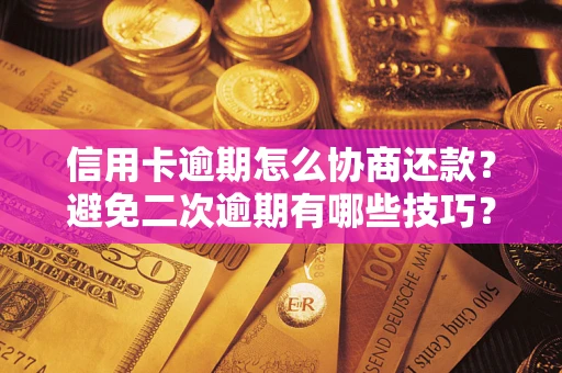 武汉信用卡逾期怎么协商还款？避免二次逾期有哪些技巧？