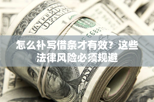 武汉怎么补写借条才有效？这些法律风险必须规避