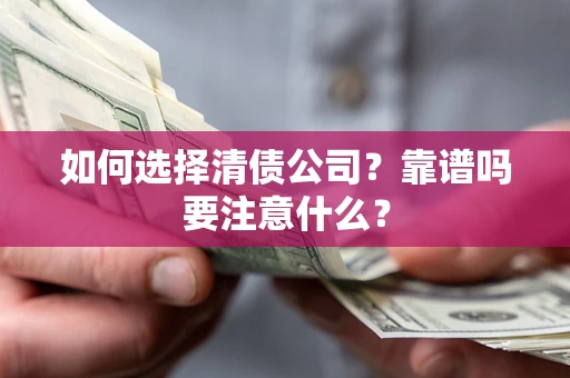 武汉如何选择清债公司？靠谱吗要注意什么？
