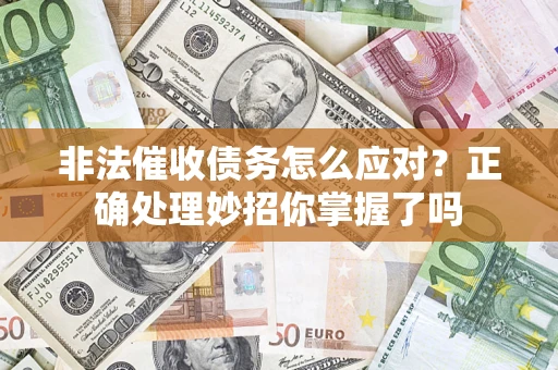 武汉非法催收债务怎么应对？正确处理妙招你掌握了吗
