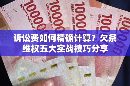 武汉诉讼费如何精确计算？欠条维权五大实战技巧分享