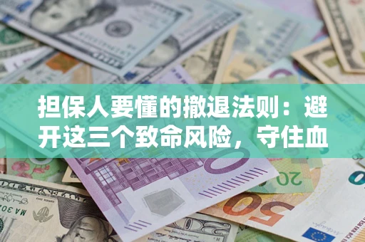 武汉担保人要懂的撤退法则：避开这三个致命风险，守住血汗钱