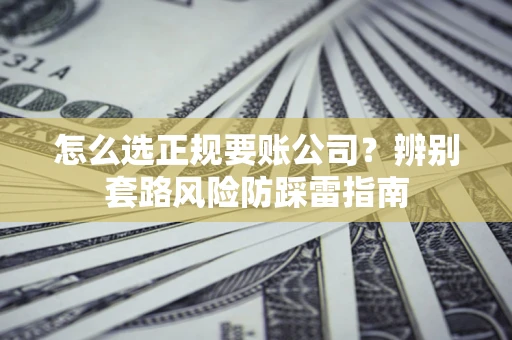 武汉怎么选正规要账公司？辨别套路风险防踩雷指南