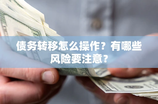 武汉债务转移怎么操作？有哪些风险要注意？
