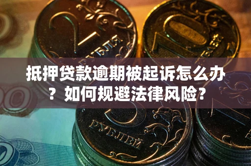 武汉抵押贷款逾期被起诉怎么办？如何规避法律风险？