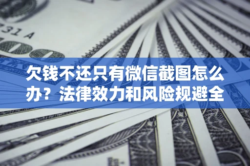 武汉欠钱不还只有微信截图怎么办？法律效力和风险规避全解析