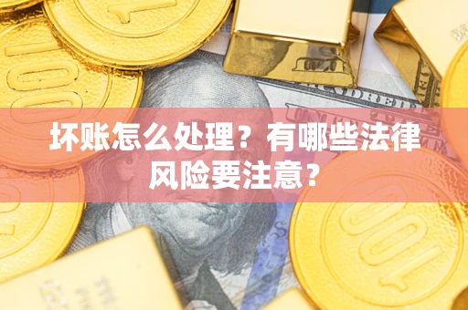 武汉坏账怎么处理？有哪些法律风险要注意？