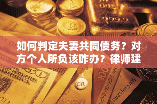 武汉如何判定夫妻共同债务？对方个人所负该咋办？律师建议