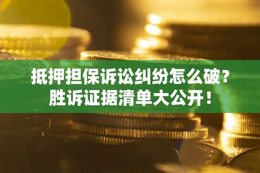 武汉抵押担保诉讼纠纷怎么破？胜诉证据清单大公开！