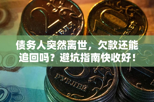 武汉债务人突然离世，欠款还能追回吗？避坑指南快收好！