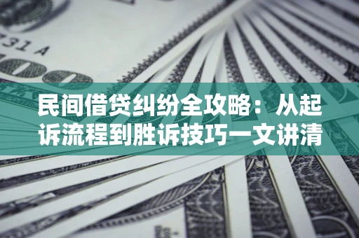 武汉民间借贷纠纷全攻略：从起诉流程到胜诉技巧一文讲清