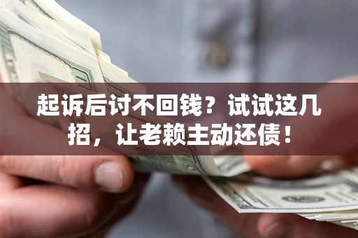 武汉起诉后讨不回钱？试试这几招，让老赖主动还债！