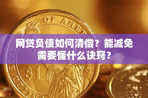 武汉网贷负债如何清偿？能减免需要懂什么诀窍？