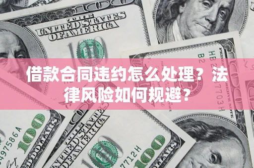 武汉借款合同违约怎么处理？法律风险如何规避？