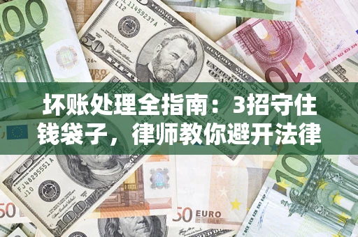 武汉坏账处理全指南：3招守住钱袋子，律师教你避开法律雷区