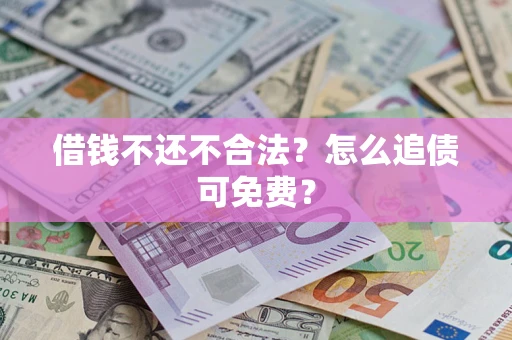 武汉借钱不还不合法？怎么追债可免费？
