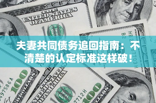 武汉夫妻共同债务追回指南：不清楚的认定标准这样破！
