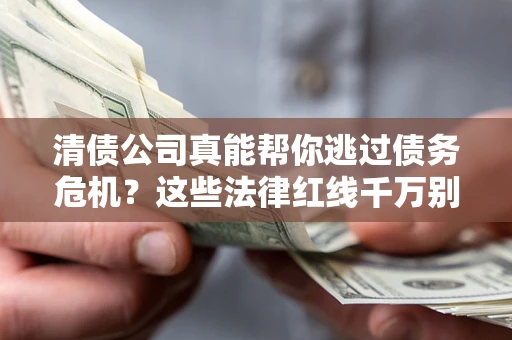 武汉清债公司真能帮你逃过债务危机？这些法律红线千万别踩