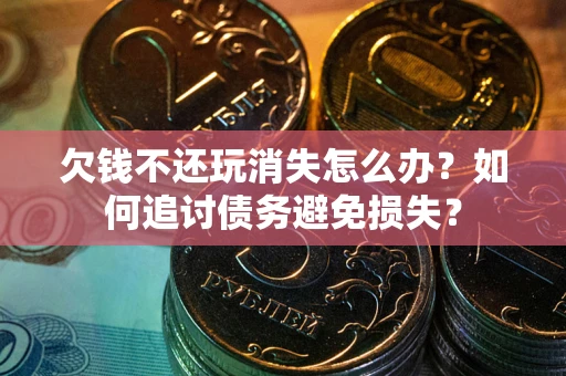 武汉欠钱不还玩消失怎么办？如何追讨债务避免损失？