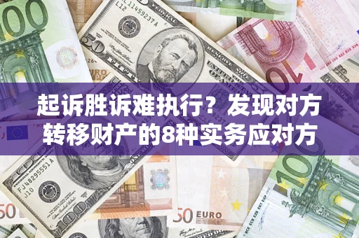 武汉起诉胜诉难执行？发现对方转移财产的8种实务应对方案
