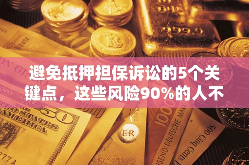 武汉避免抵押担保诉讼的5个关键点，这些风险90%的人不知道！