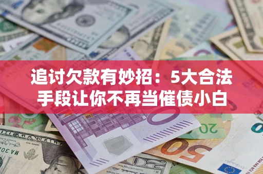 武汉追讨欠款有妙招：5大合法手段让你不再当催债小白