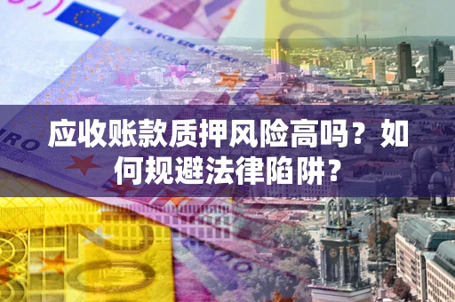 武汉应收账款质押风险高吗？如何规避法律陷阱？