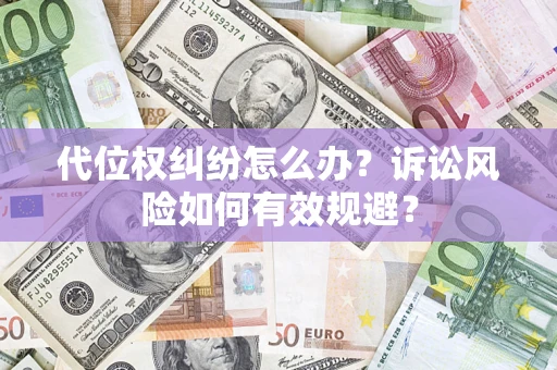 武汉代位权纠纷怎么办？诉讼风险如何有效规避？