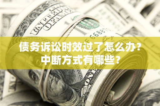 武汉债务诉讼时效过了怎么办？中断方式有哪些？