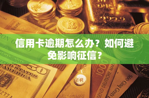 武汉信用卡逾期怎么办？如何避免影响征信？