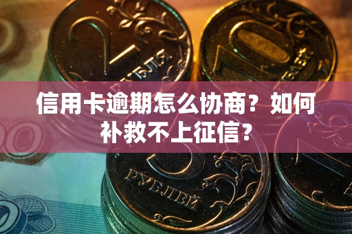 武汉信用卡逾期怎么协商？如何补救不上征信？