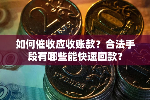 武汉如何催收应收账款？合法手段有哪些能快速回款？