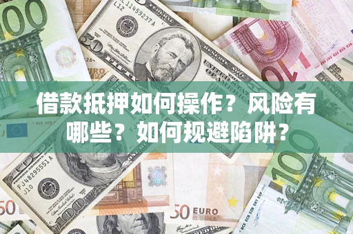 武汉借款抵押如何操作？风险有哪些？如何规避陷阱？