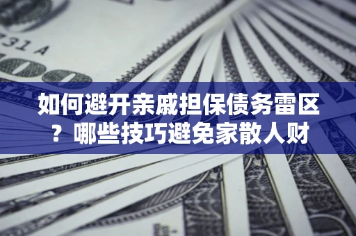 武汉如何避开亲戚担保债务雷区？哪些技巧避免家散人财