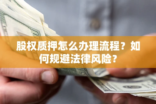武汉股权质押怎么办理流程？如何规避法律风险？
