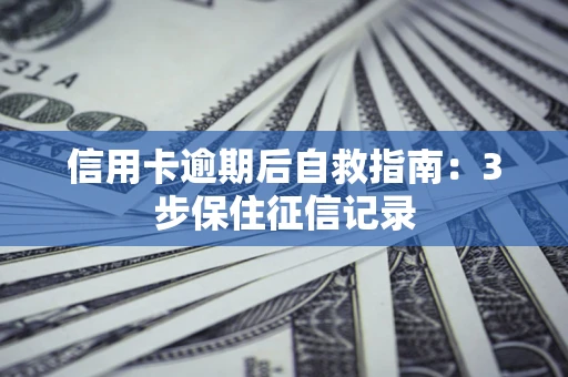 武汉信用卡逾期后自救指南：3步保住征信记录