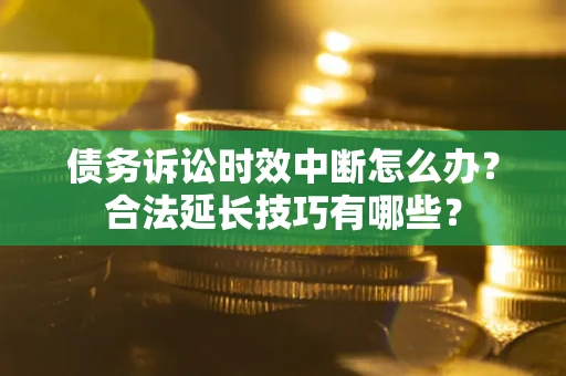 武汉债务诉讼时效中断怎么办？合法延长技巧有哪些？