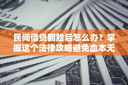 武汉民间借贷翻脸后怎么办？掌握这个法律攻略避免血本无归