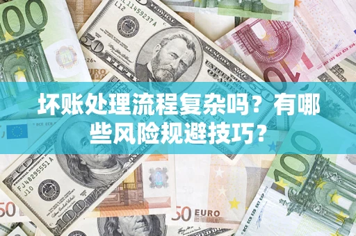 武汉坏账处理流程复杂吗？有哪些风险规避技巧？