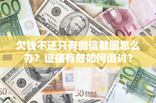武汉欠钱不还只有微信截图怎么办？证据有效如何追讨？