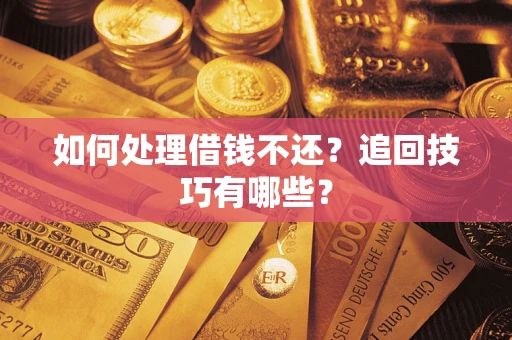 武汉如何处理借钱不还？追回技巧有哪些？