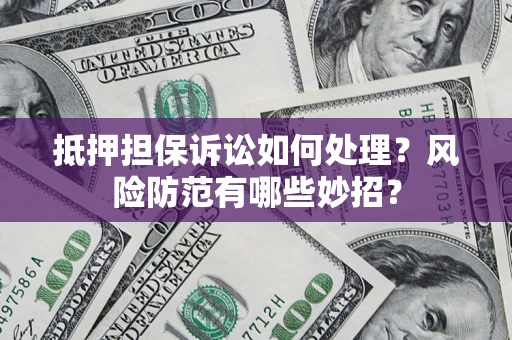武汉抵押担保诉讼如何处理？风险防范有哪些妙招？