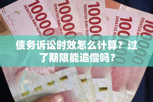 武汉债务诉讼时效怎么计算？过了期限能追偿吗？